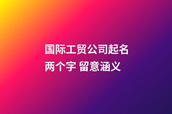 国际工贸公司起名两个字 留意涵义-第1张-公司起名-玄机派